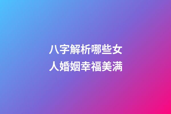 八字解析哪些女人婚姻幸福美满