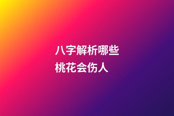 八字解析哪些桃花会伤人
