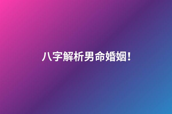 八字解析男命婚姻！