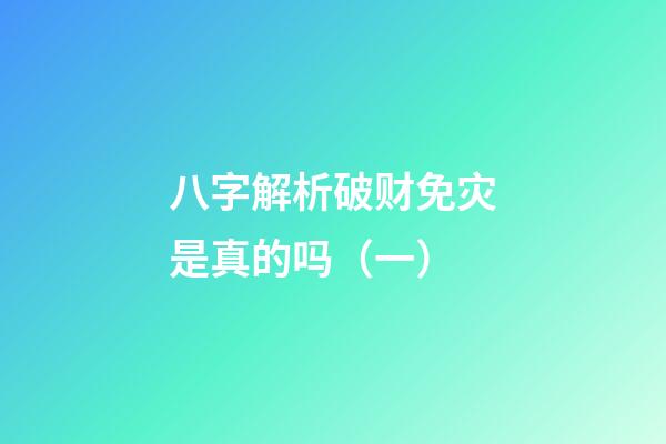 八字解析破财免灾是真的吗（一）