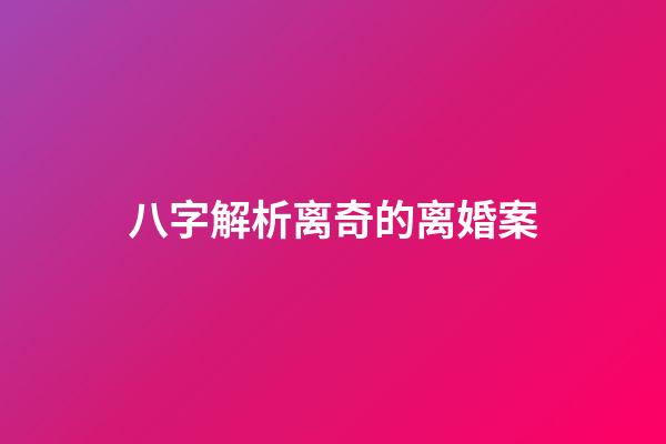 八字解析离奇的离婚案