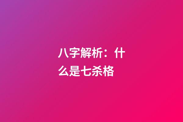 八字解析：什么是七杀格?