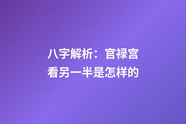 八字解析：官禄宫看另一半是怎样的
