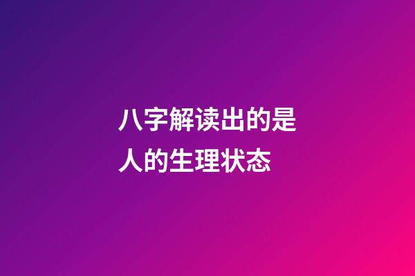 八字解读出的是人的生理状态