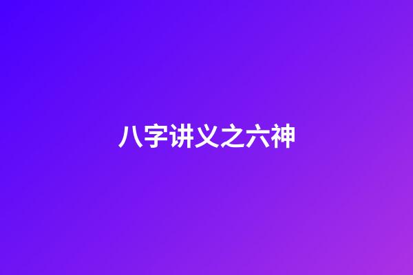 八字讲义之六神