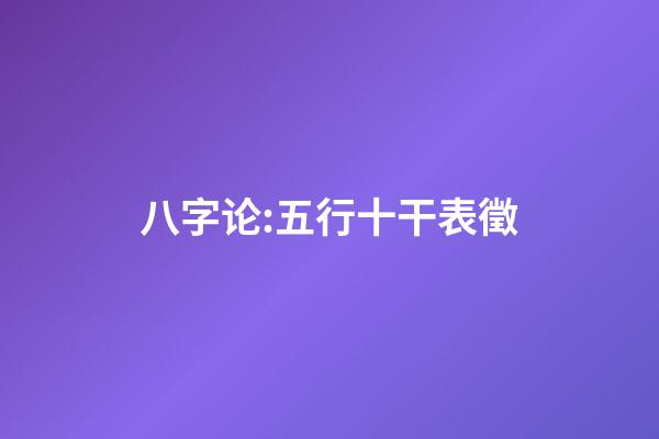 八字论:五行十干表徵