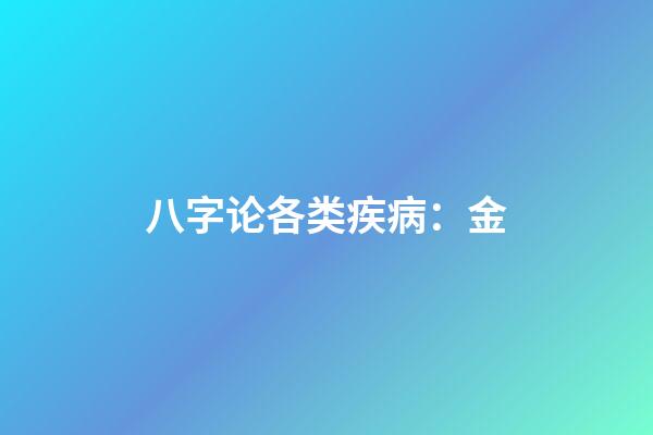 八字论各类疾病：金