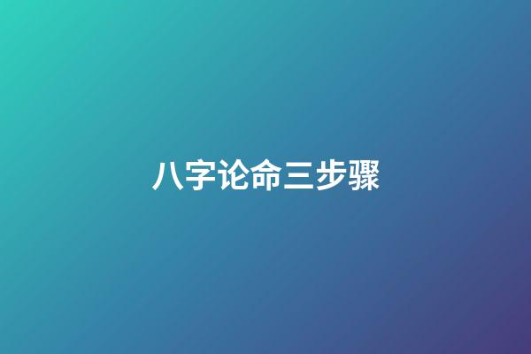 八字论命三步骤
