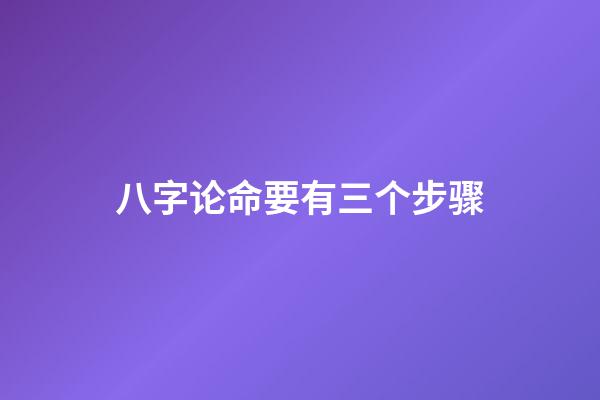 八字论命要有三个步骤
