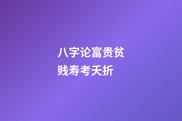 八字论富贵贫贱寿考夭折