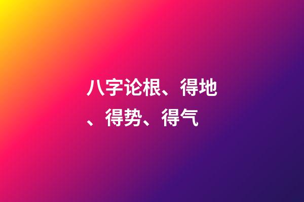 八字论根、得地、得势、得气