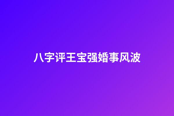 八字评王宝强婚事风波