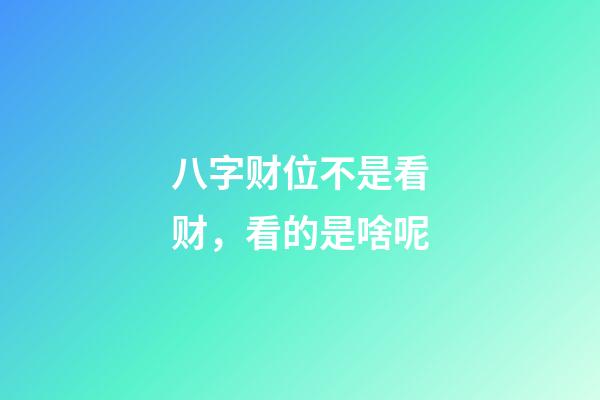 八字财位不是看财，看的是啥呢