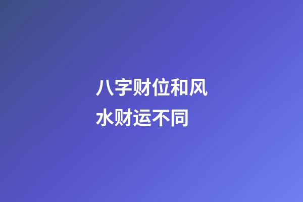 八字财位和风水财运不同