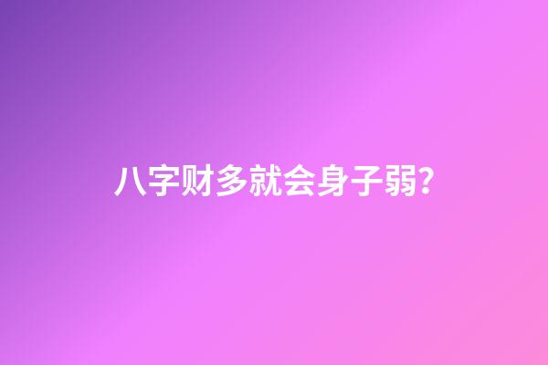八字财多就会身子弱？