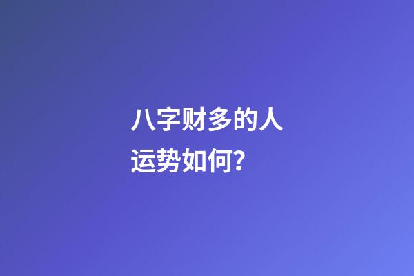 八字财多的人运势如何？