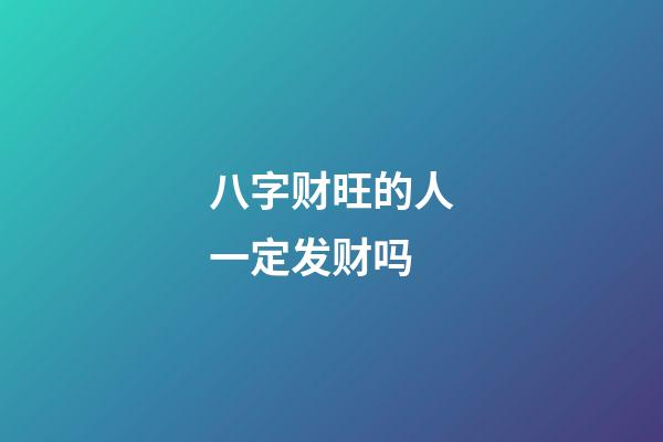 八字财旺的人一定发财吗