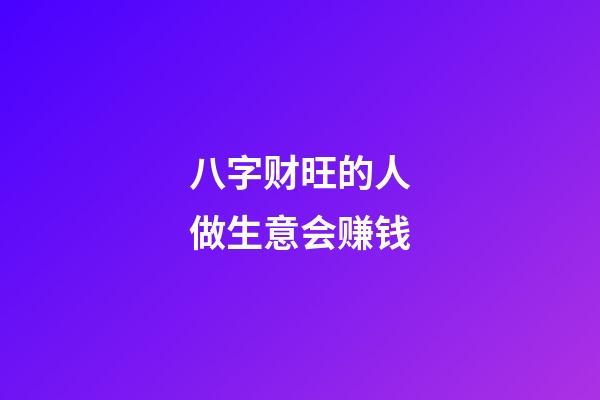 八字财旺的人做生意会赚钱