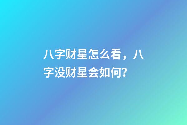 八字财星怎么看，八字没财星会如何？
