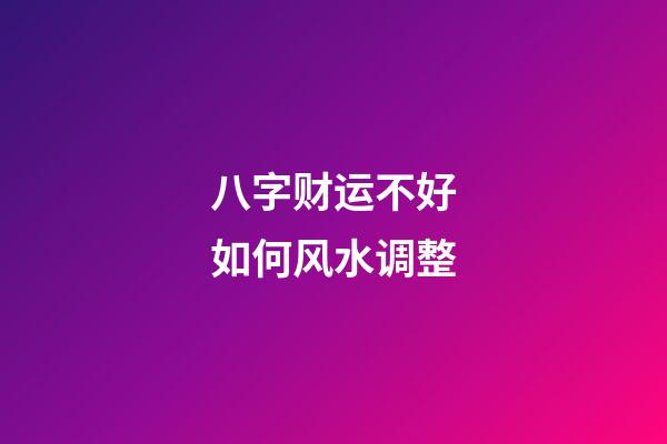 八字财运不好如何风水调整