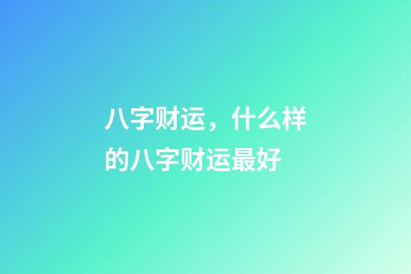 八字财运，什么样的八字财运最好
