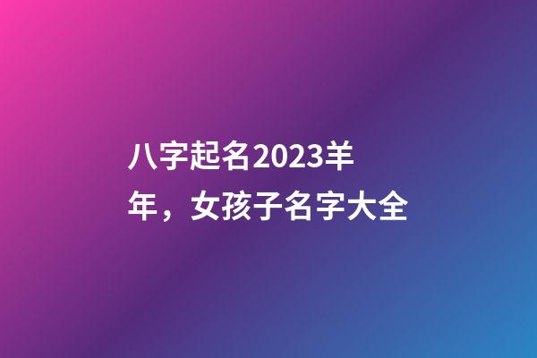 八字起名2023羊年，女孩子名字大全