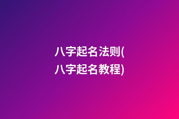 八字起名法则(八字起名教程)