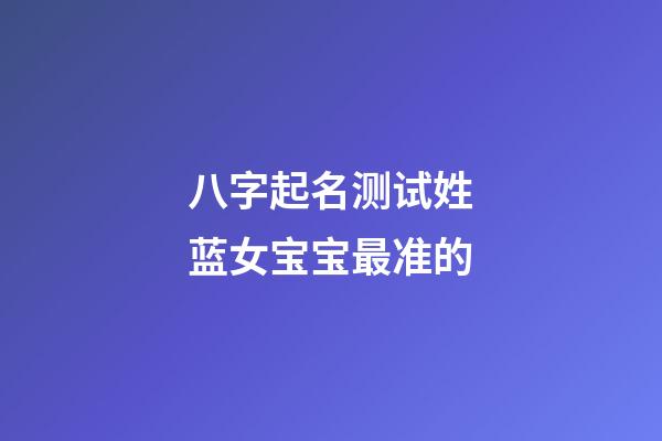 八字起名测试姓蓝女宝宝最准的