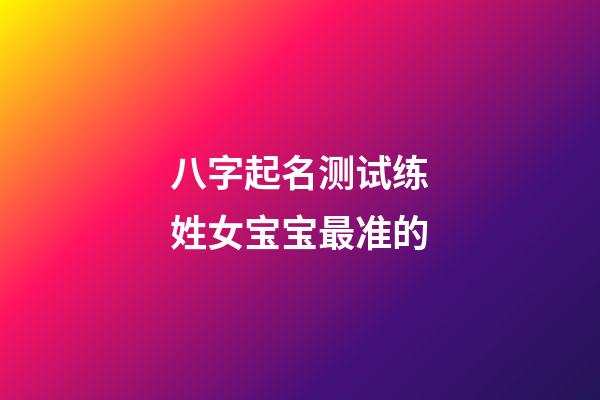 八字起名测试练姓女宝宝最准的