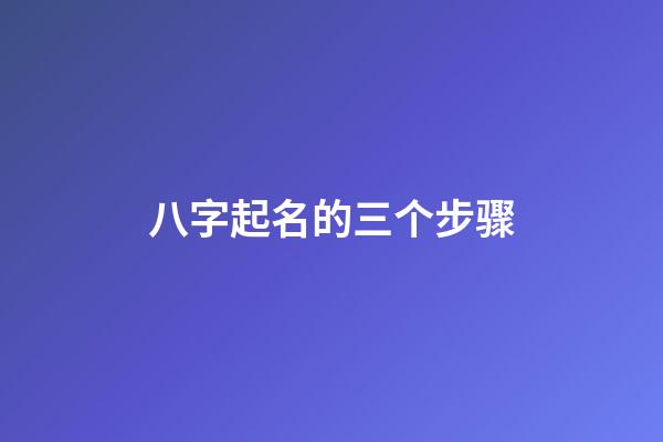 八字起名的三个步骤