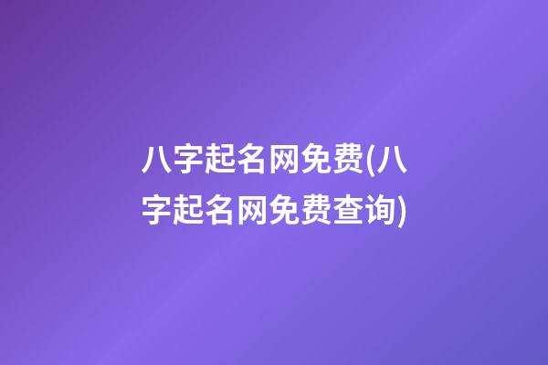 八字起名网免费(八字起名网免费查询)