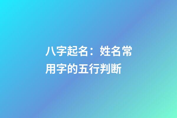 八字起名：姓名常用字的五行判断