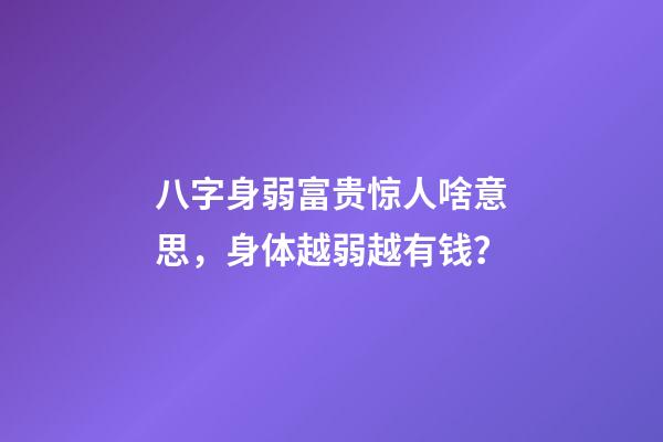八字身弱富贵惊人啥意思，身体越弱越有钱？