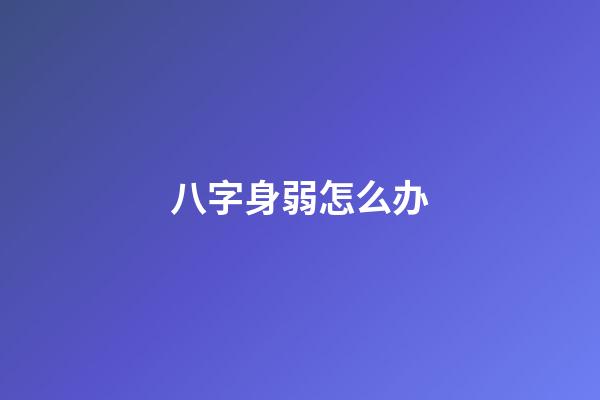 八字身弱怎么办