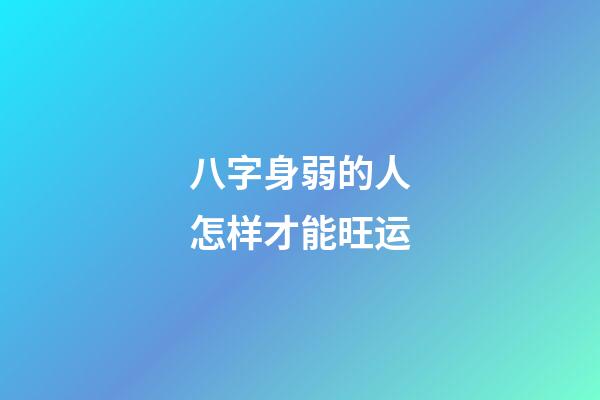 八字身弱的人怎样才能旺运?