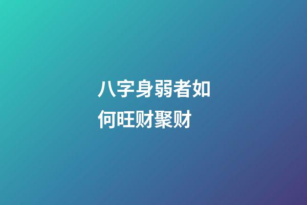 八字身弱者如何旺财聚财