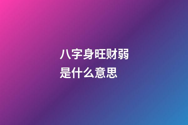八字身旺财弱是什么意思