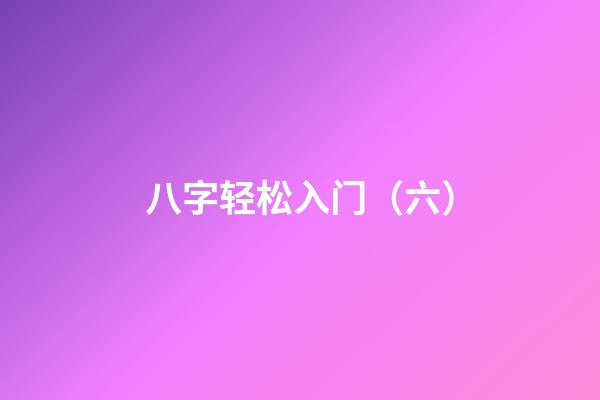 八字轻松入门（六）