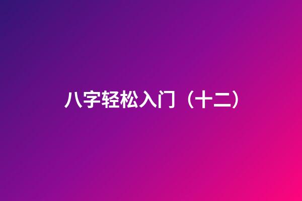 八字轻松入门（十二）