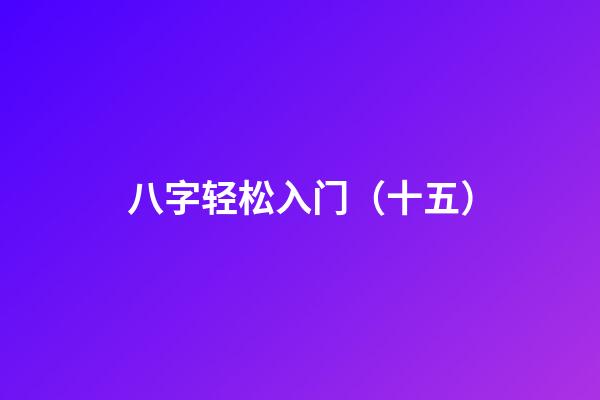 八字轻松入门（十五）