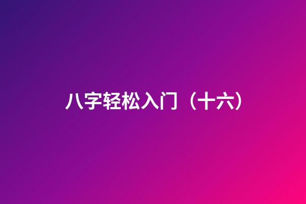 八字轻松入门（十六）