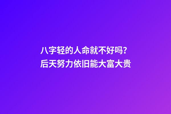 八字轻的人命就不好吗？后天努力依旧能大富大贵