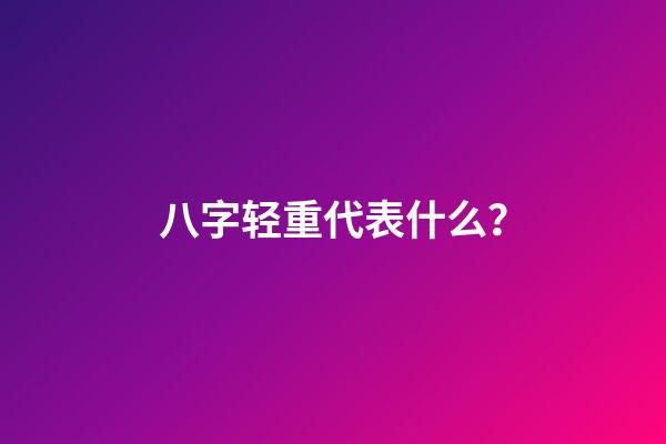 八字轻重代表什么？