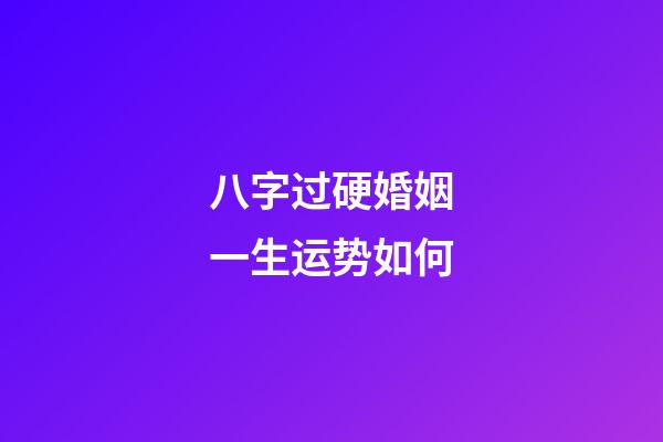 八字过硬婚姻一生运势如何