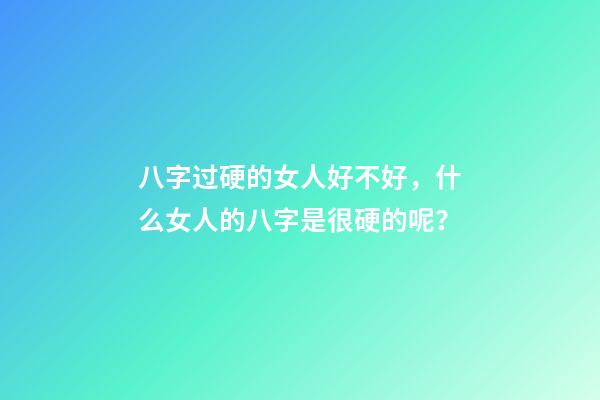 八字过硬的女人好不好，什么女人的八字是很硬的呢？