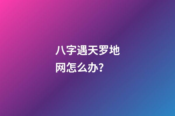 八字遇天罗地网怎么办？