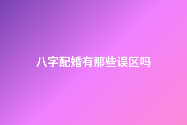 八字配婚有那些误区吗