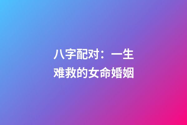 八字配对：一生难救的女命婚姻
