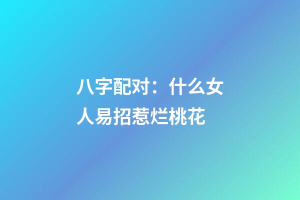 八字配对：什么女人易招惹烂桃花