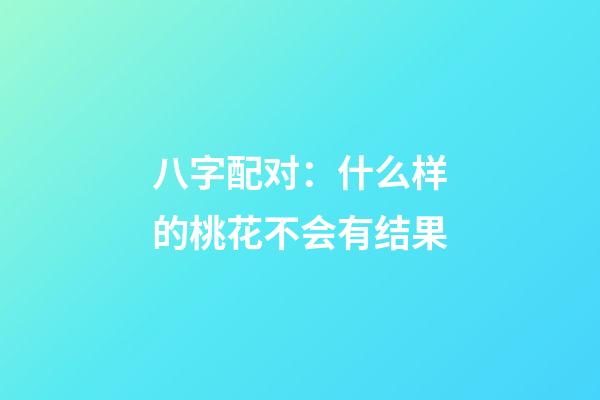 八字配对：什么样的桃花不会有结果